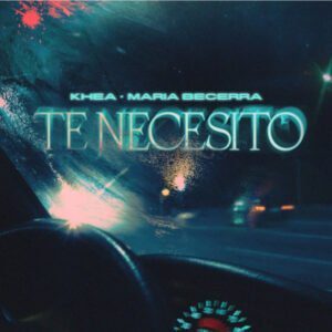 KHEA ESTRENA SU NUEVO TEMA ‘TE NECESITO’ JUNTO A MARIA BECERRA