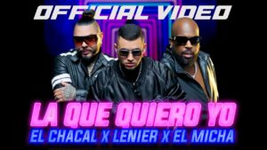 Lenier x El Chacal x El Micha – La Que Quiero Yo (Video Oficial) + Letras